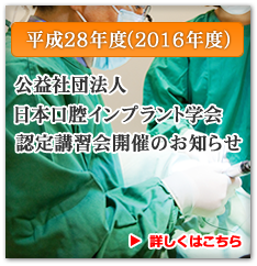 平成27年度(2015年度)公益社団法人 日本口腔インプラント学会 指定講習会開催のお知らせ